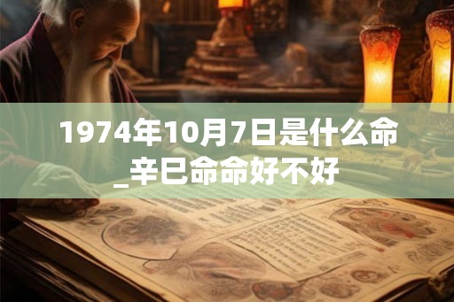 1974年10月7日是什么命_辛巳命命好不好