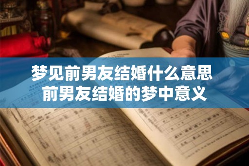 梦见前男友结婚什么意思 前男友结婚的梦中意义 梦见前男友结婚什么意思 前男友结婚的梦中意义