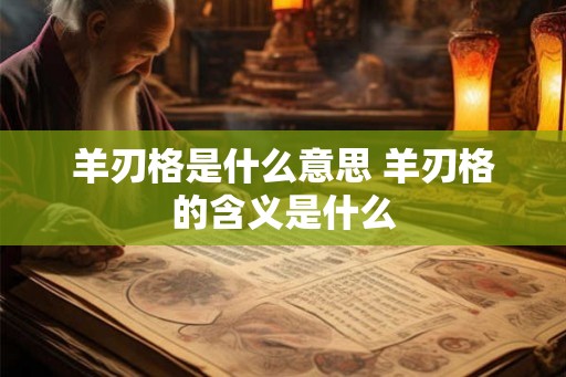 羊刃格是什么意思 羊刃格的含义是什么