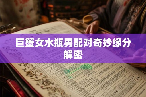 巨蟹女水瓶男配对奇妙缘分解密