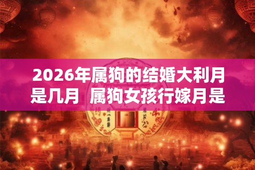 2026年属狗的结婚大利月是几月  属狗女孩行嫁月是几月