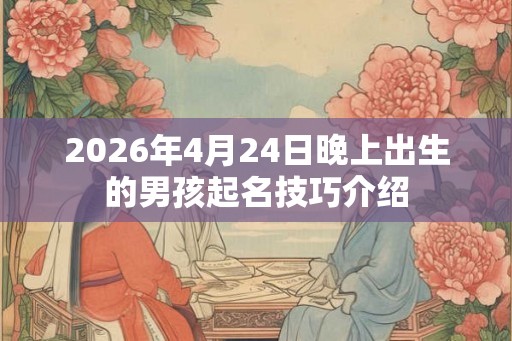 2026年4月24日晚上出生的男孩起名技巧介绍