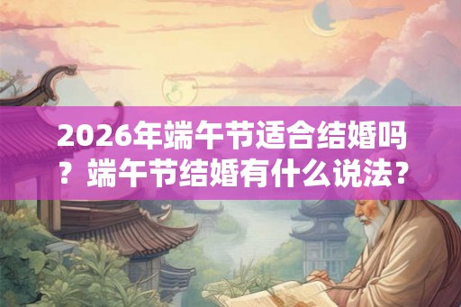 2026年端午节适合结婚吗？端午节结婚有什么说法？