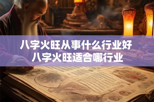 八字火旺从事什么行业好 八字火旺适合哪行业
