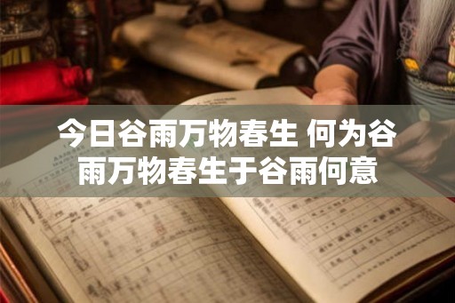 今日谷雨万物春生 何为谷雨万物春生于谷雨何意