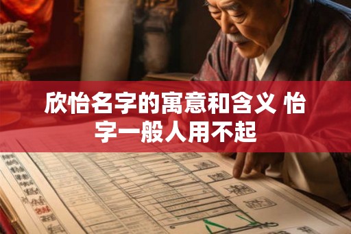 欣怡名字的寓意和含义 怡字一般人用不起