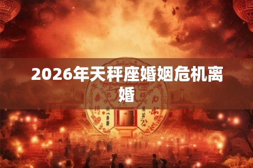 2026年天秤座婚姻危机离婚