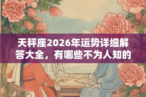 天秤座2026年运势详细解答大全，有哪些不为人知的一面？