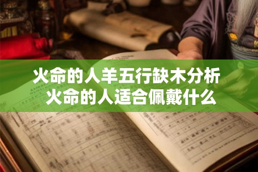 火命的人羊五行缺木分析  火命的人适合佩戴什么