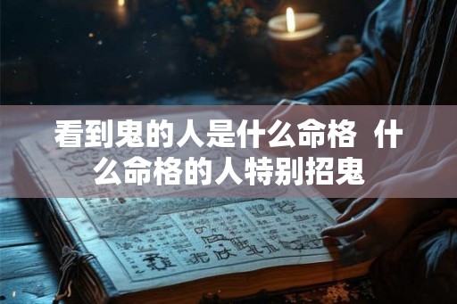 看到鬼的人是什么命格  什么命格的人特别招鬼
