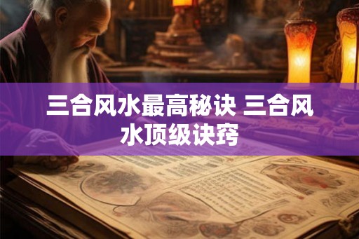 三合风水最高秘诀 三合风水顶级诀窍