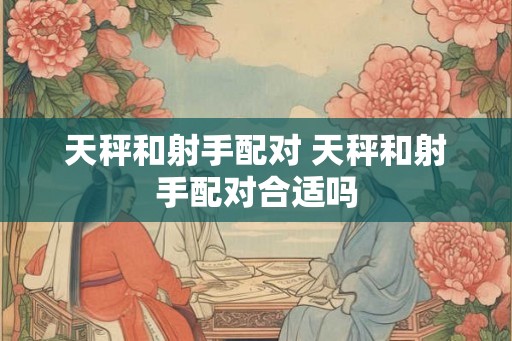 天秤和射手配对 天秤和射手配对合适吗