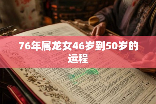 76年属龙女46岁到50岁的运程