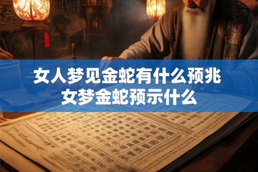 女人梦见金蛇有什么预兆 女梦金蛇预示什么