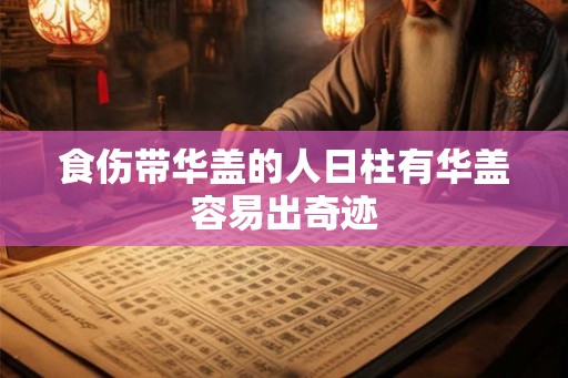 食伤带华盖的人日柱有华盖容易出奇迹