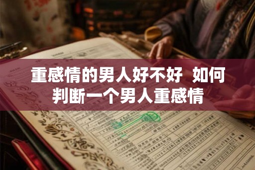 重感情的男人好不好  如何判断一个男人重感情