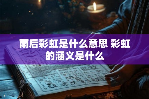雨后彩虹是什么意思 彩虹的涵义是什么