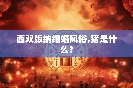 西双版纳结婚风俗,猪是什么？