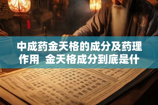 中成药金天格的成分及药理作用  金天格成分到底是什么