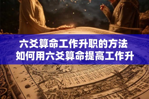 六爻算命工作升职的方法 如何用六爻算命提高工作升职机会