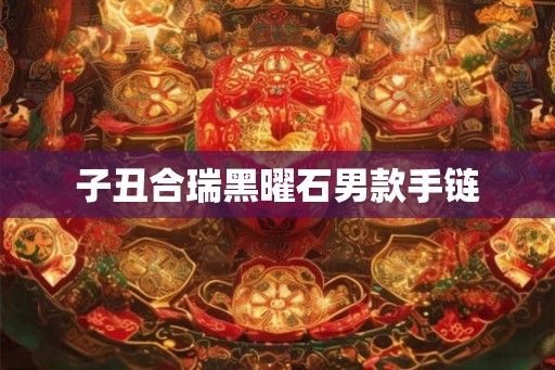 子丑合瑞黑曜石男款手链 子丑合瑞黑曜石男款手链