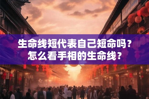 生命线短代表自己短命吗？怎么看手相的生命线？