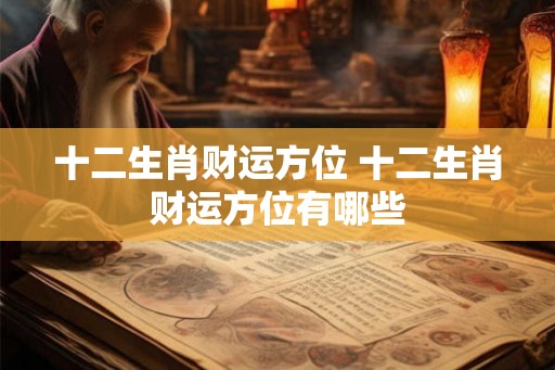 十二生肖财运方位 十二生肖财运方位有哪些