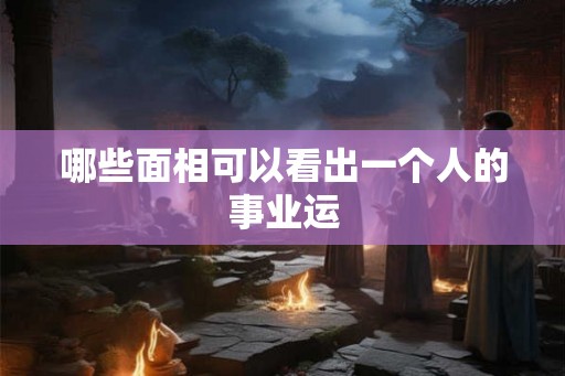 哪些面相可以看出一个人的事业运