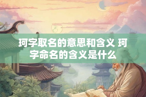 珂字取名的意思和含义 珂字命名的含义是什么