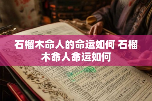 石榴木命人的命运如何 石榴木命人命运如何