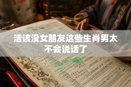 活该没女朋友这些生肖男太不会说话了