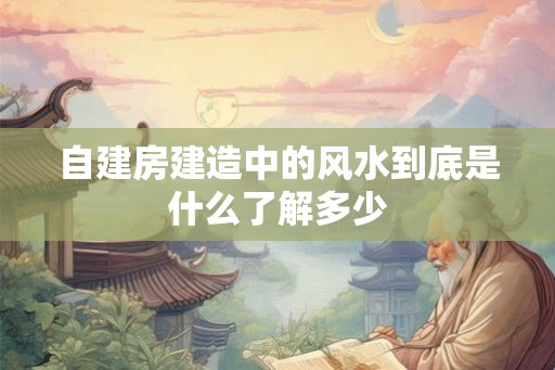 自建房建造中的风水到底是什么了解多少