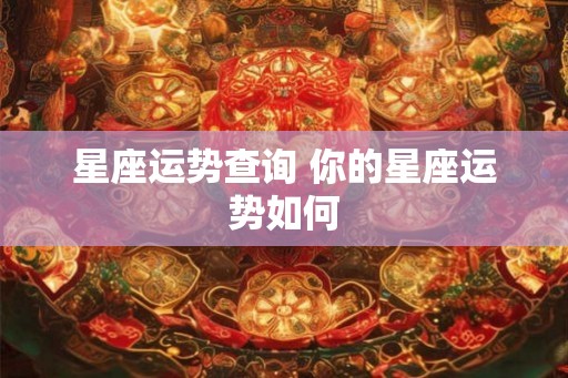 星座运势查询 你的星座运势如何