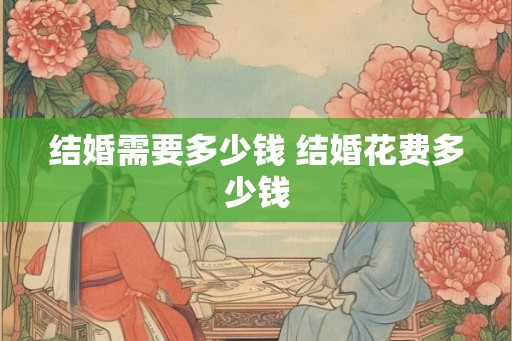 结婚需要多少钱 结婚花费多少钱