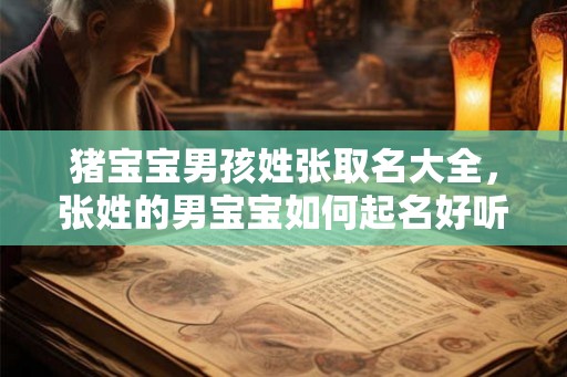 猪宝宝男孩姓张取名大全，张姓的男宝宝如何起名好听？