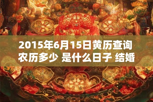 2015年6月15日黄历查询 农历多少 是什么日子 结婚吉时