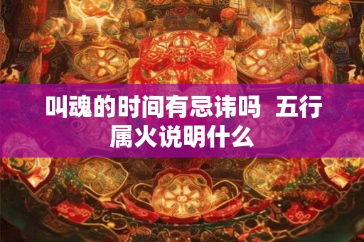 叫魂的时间有忌讳吗  五行属火说明什么