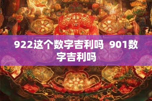 922这个数字吉利吗 901数字吉利吗 922这个数字吉利吗 901数字吉利吗