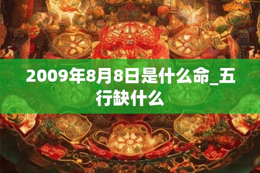 2009年8月8日是什么命_五行缺什么 2009年8月8日是什么命_五行缺什么