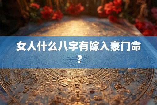 女人什么八字有嫁入豪门命？