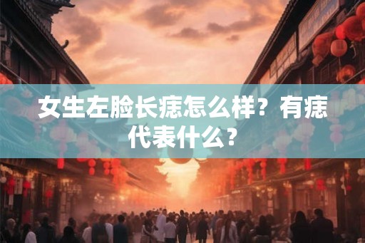 女生左脸长痣怎么样？有痣代表什么？