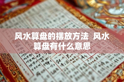 风水算盘的摆放方法 风水算盘有什么意思 风水算盘的摆放方法 风水算盘有什么意思
