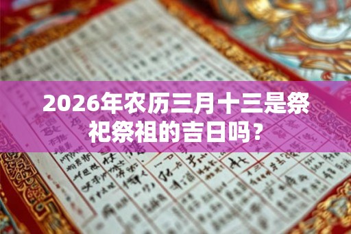 2026年农历三月十三是祭祀祭祖的吉日吗？