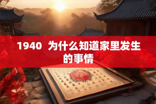1940 为什么知道家里发生的事情 1940 为什么知道家里发生的事情