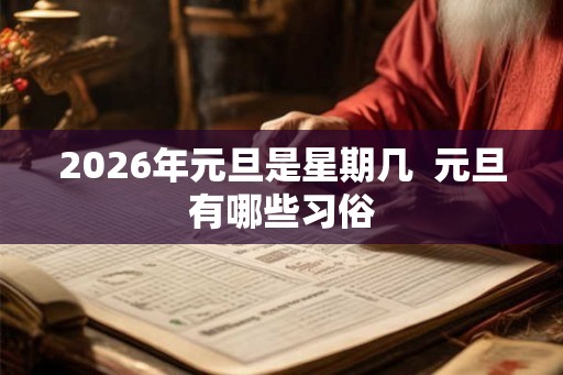 2026年元旦是星期几  元旦有哪些习俗