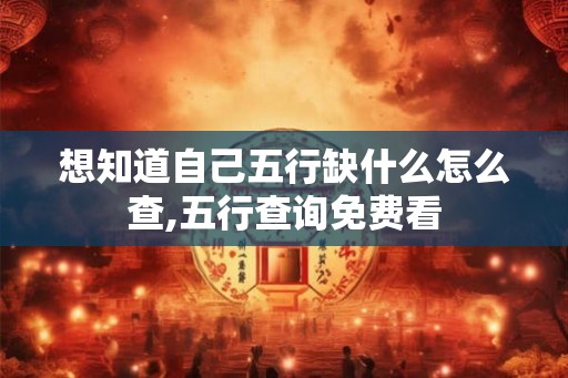 想知道自己五行缺什么怎么查,五行查询免费看
