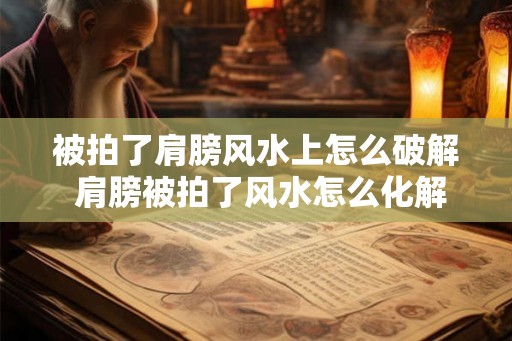 被拍了肩膀风水上怎么破解 肩膀被拍了风水怎么化解