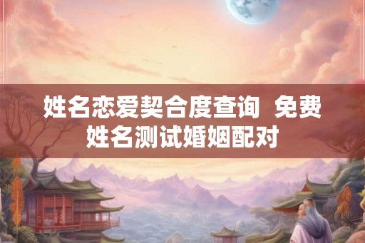 姓名恋爱契合度查询  免费姓名测试婚姻配对