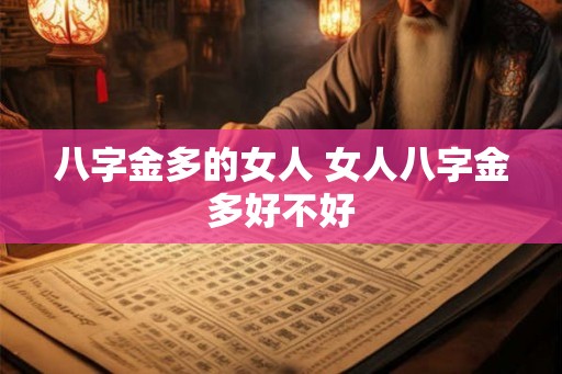 八字金多的女人 女人八字金多好不好 八字金多的女人 女人八字金多好不好