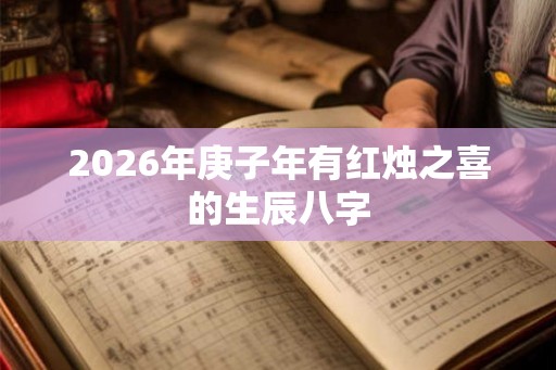 2026年庚子年有红烛之喜的生辰八字